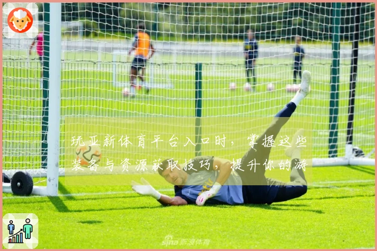 玩亚新体育平台入口时，掌握这些装备与资源获取技巧，提升你的游戏体验